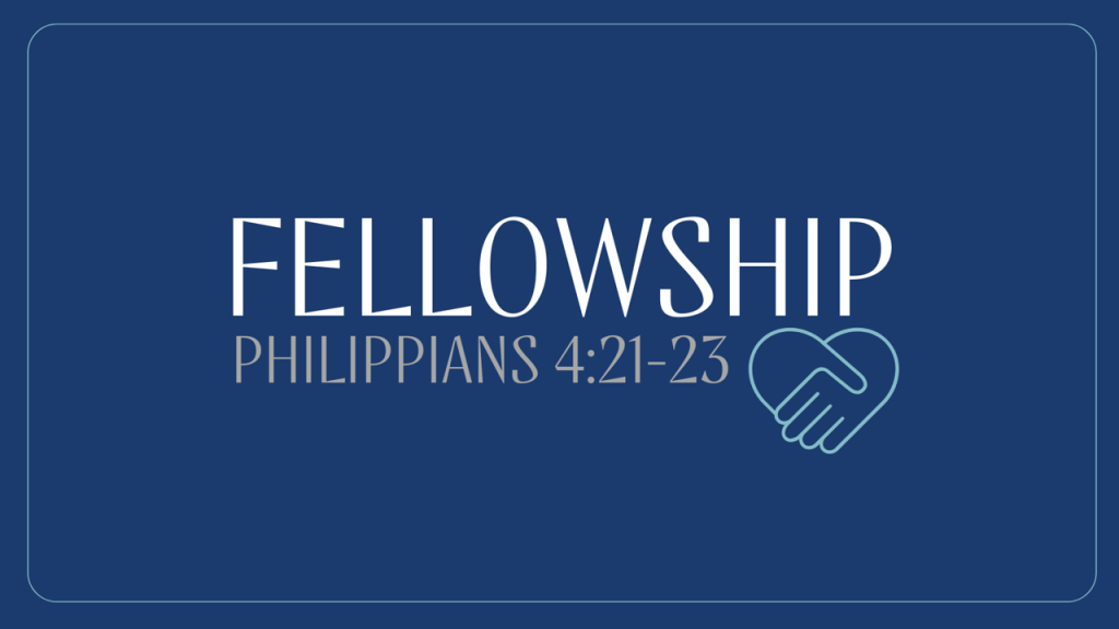Fellowship – Phil. 4:21-23