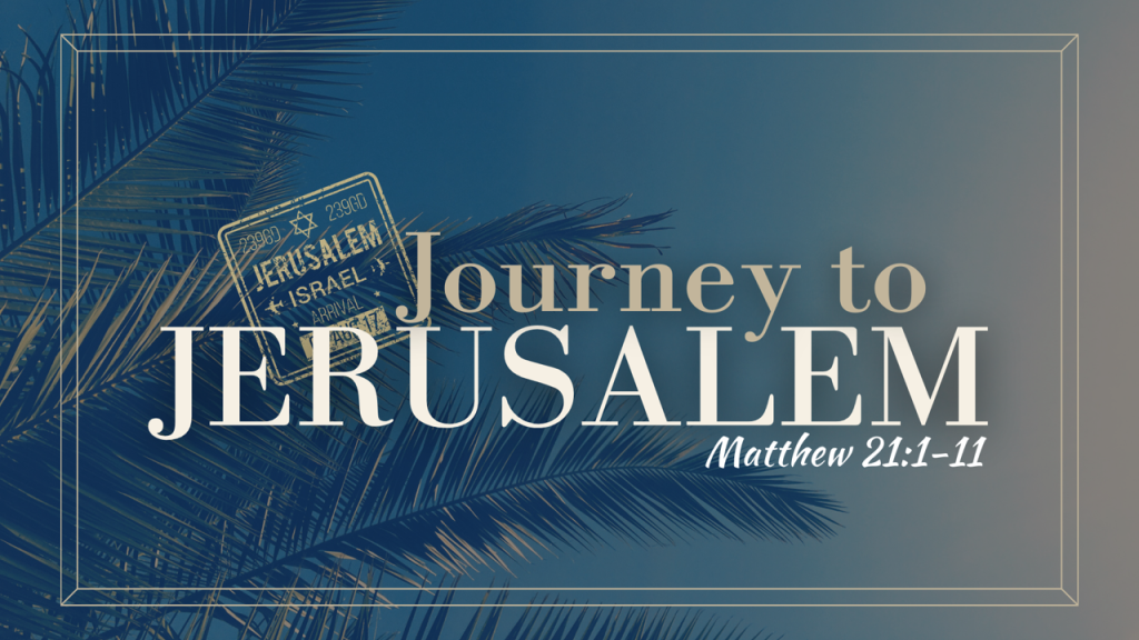 The Journey to Jerusalem – Mt. 21:1-11